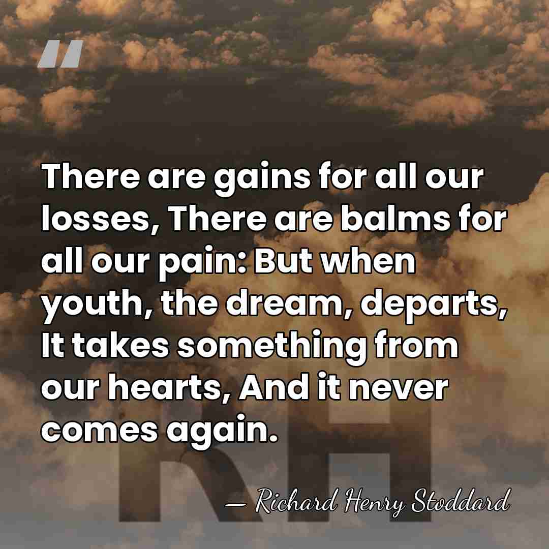 There are gains for all our losses, There are balms for all&hellip; - Richard Henry Stoddard