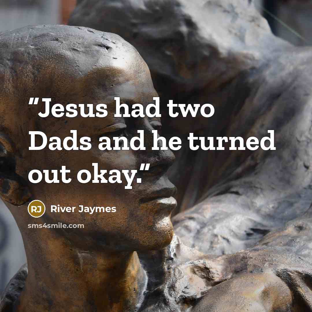 “Jesus had two Dads and he turned out okay.” quote by River Jaymes