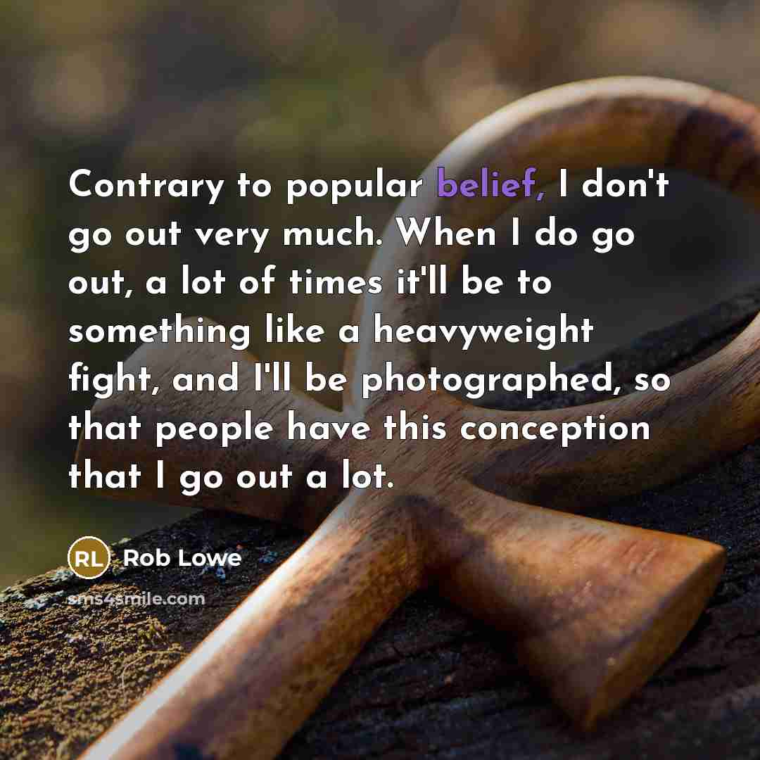 “Contrary to popular belief, I don't go out very much.…” quote by Rob Lowe