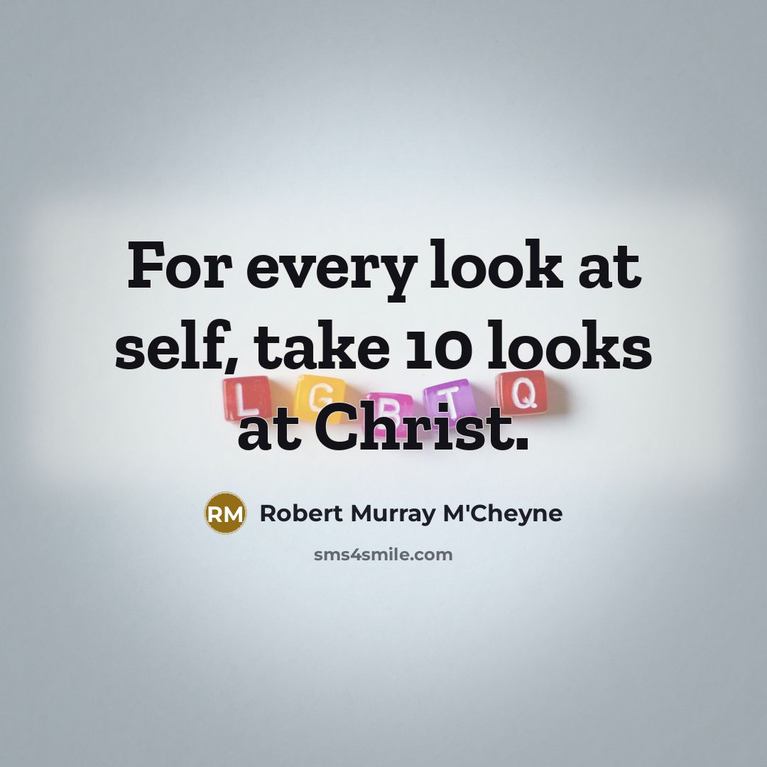 “For every look at self, take 10 looks at Christ.…” quote by Robert Murray M'Cheyne
