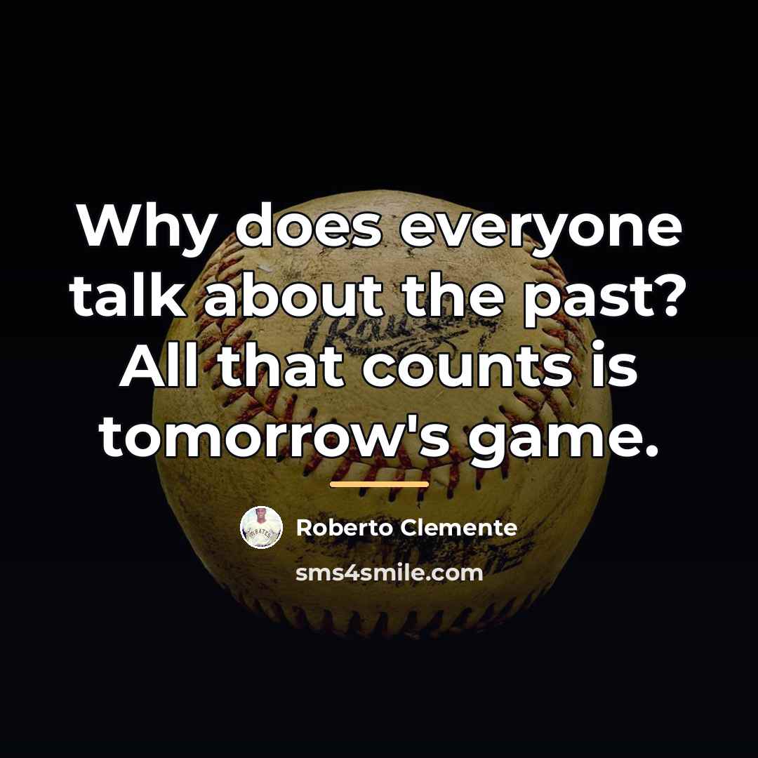 “Why does everyone talk about the past? All that counts…” quote by Roberto Clemente