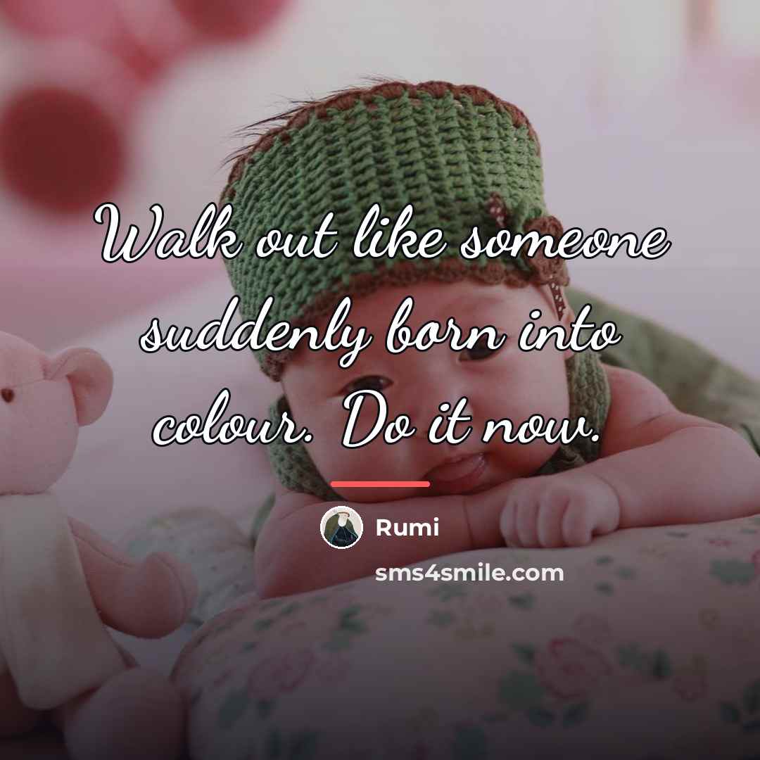 “Walk out like someone suddenly born into colour. Do it…” quote by Rumi