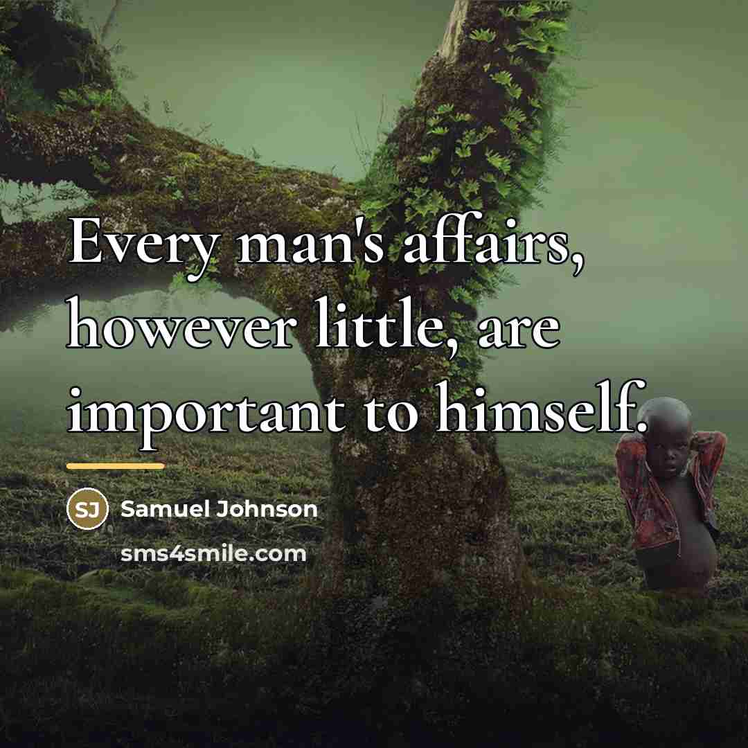 “Every man's affairs, however little, are important to himself.…” quote by Samuel Johnson