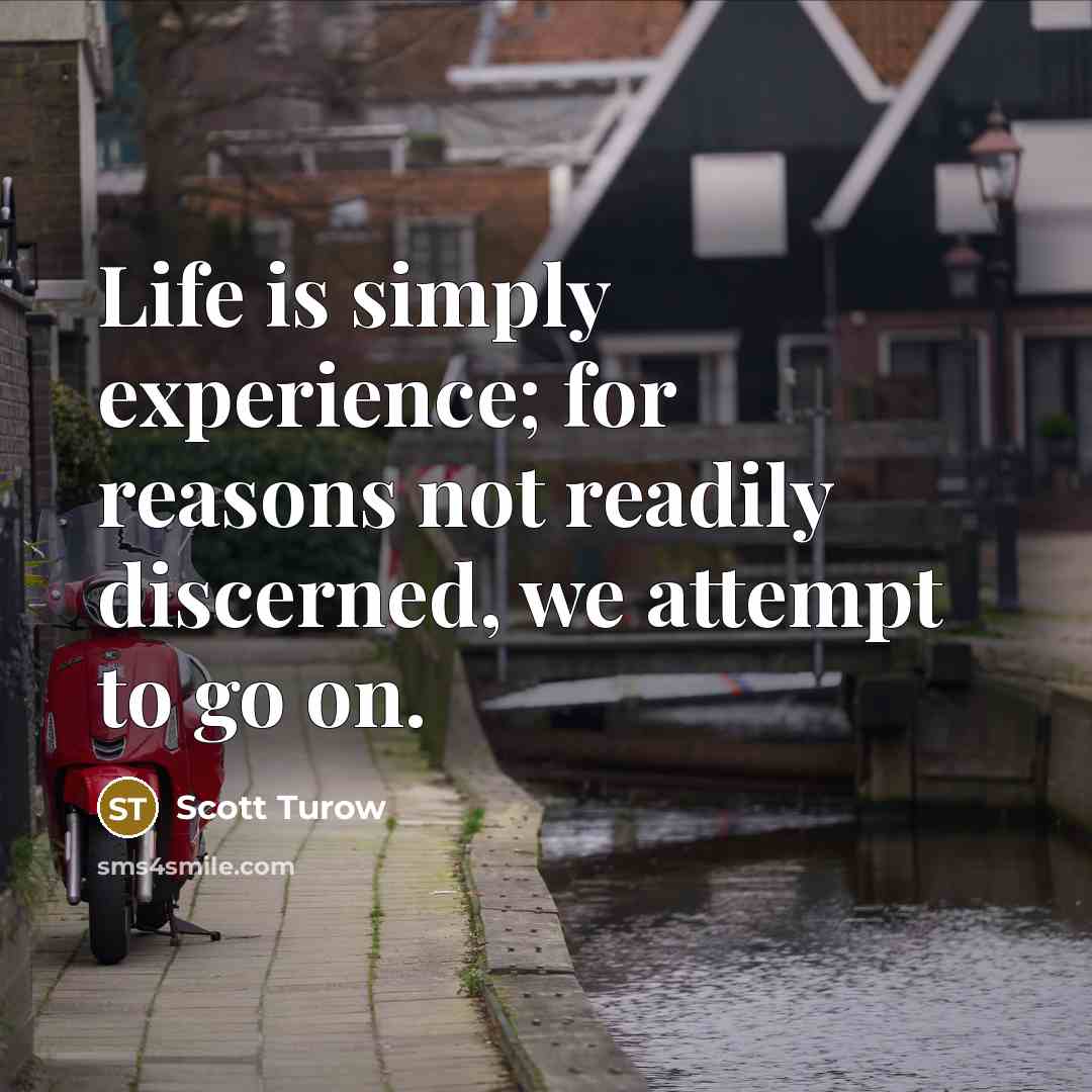 “Life is simply experience; for reasons not readily discerned, we…” quote by Scott Turow