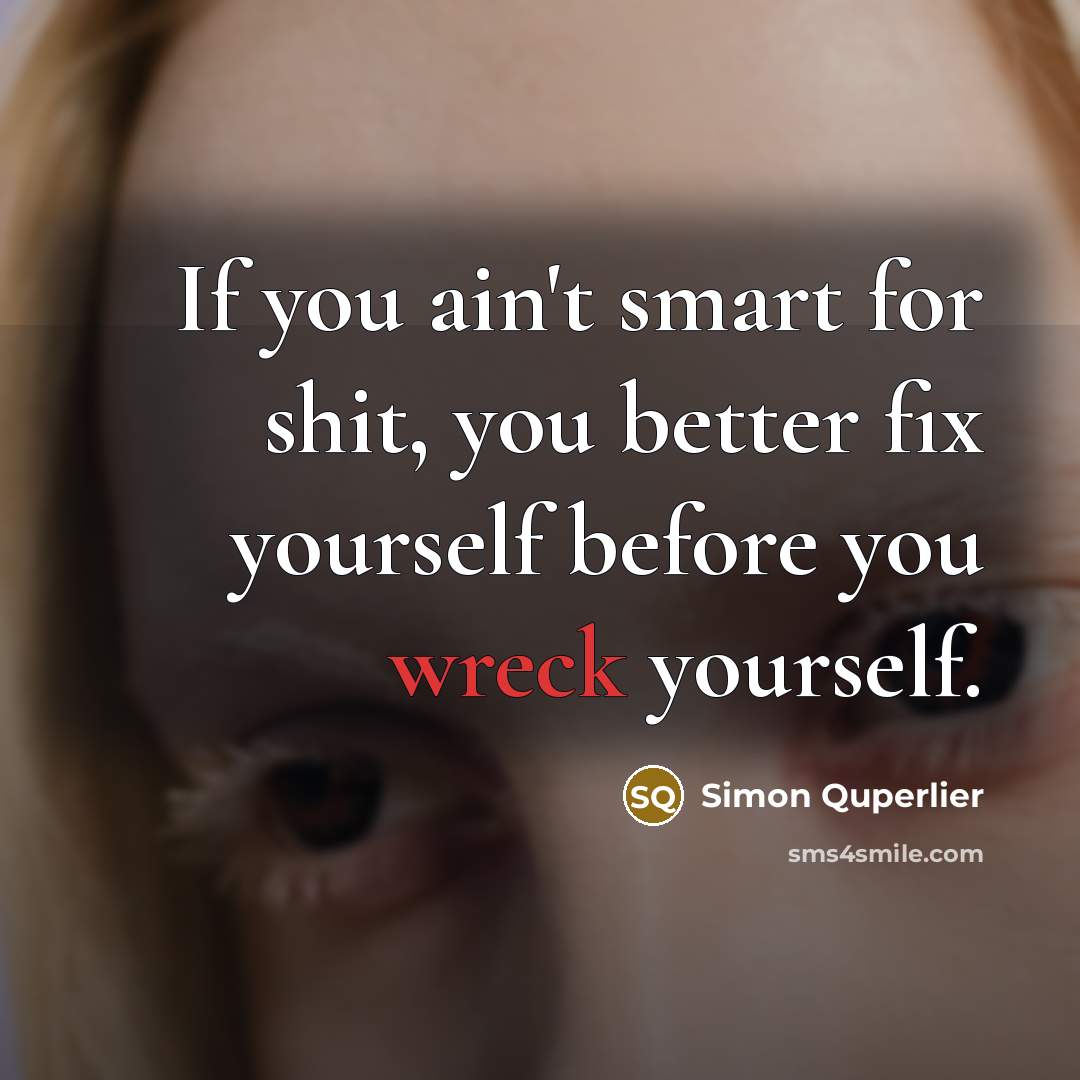 “If you ain't smart for shit, you better fix yourself before you wreck yourself.” quote by Simon Quperlier