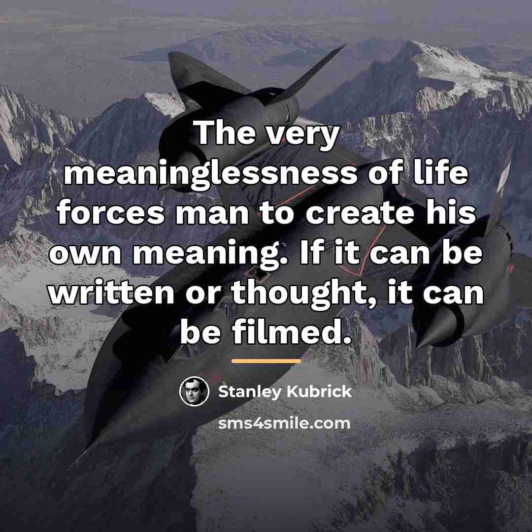 “The very meaninglessness of life forces man to create his…” quote by Stanley Kubrick