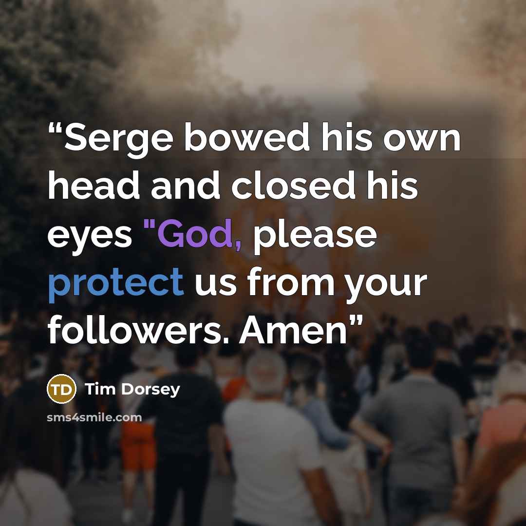 “Serge bowed his own head and closed his eyes "God, please protect us from your followers. Amen” quote by Tim Dorsey