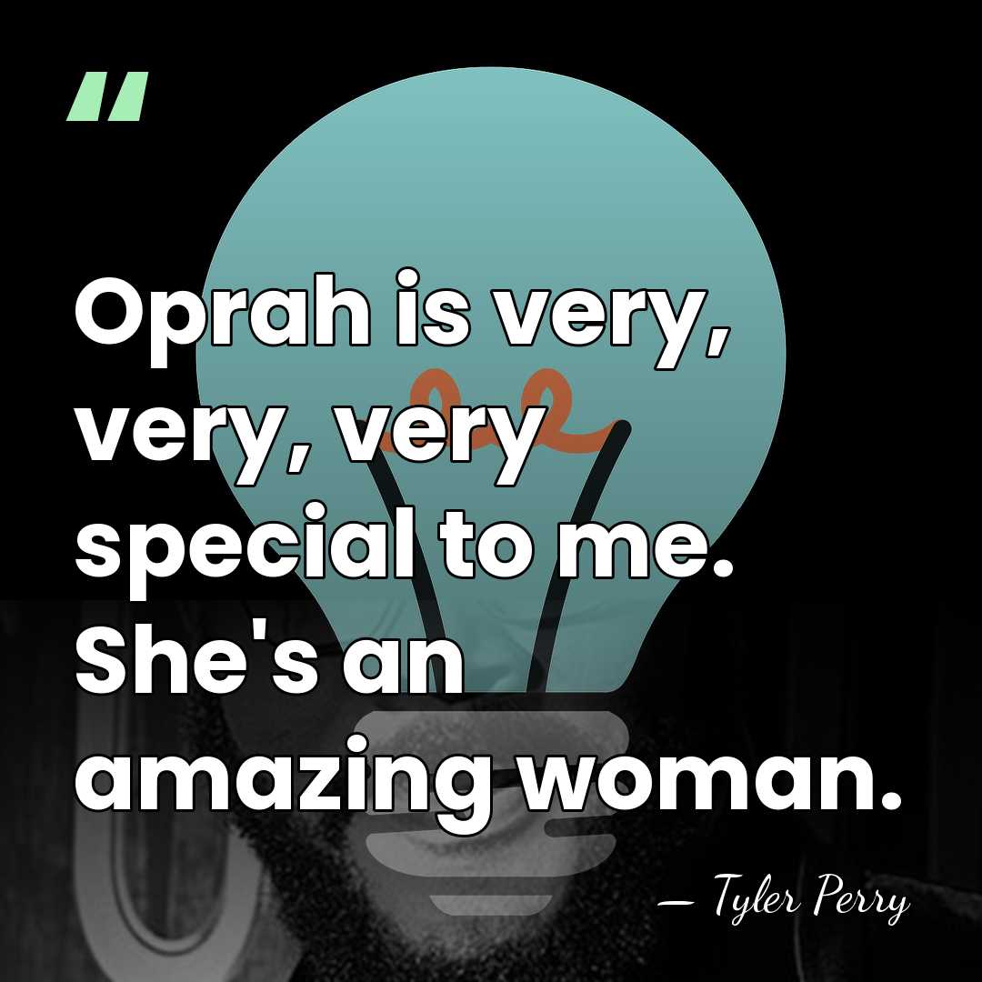 Oprah is very, very, very special to me. She's an amazing woman. - Tyler Perry