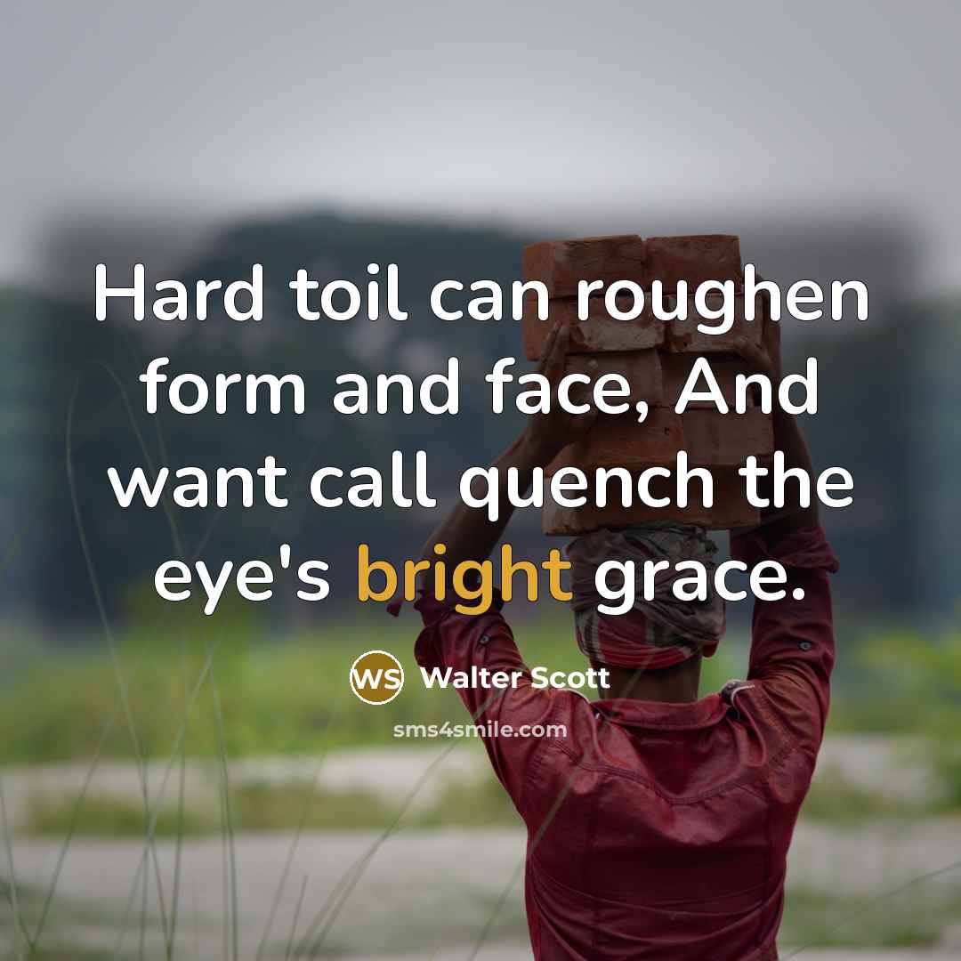 “Hard toil can roughen form and face, And want call…” quote by Walter Scott