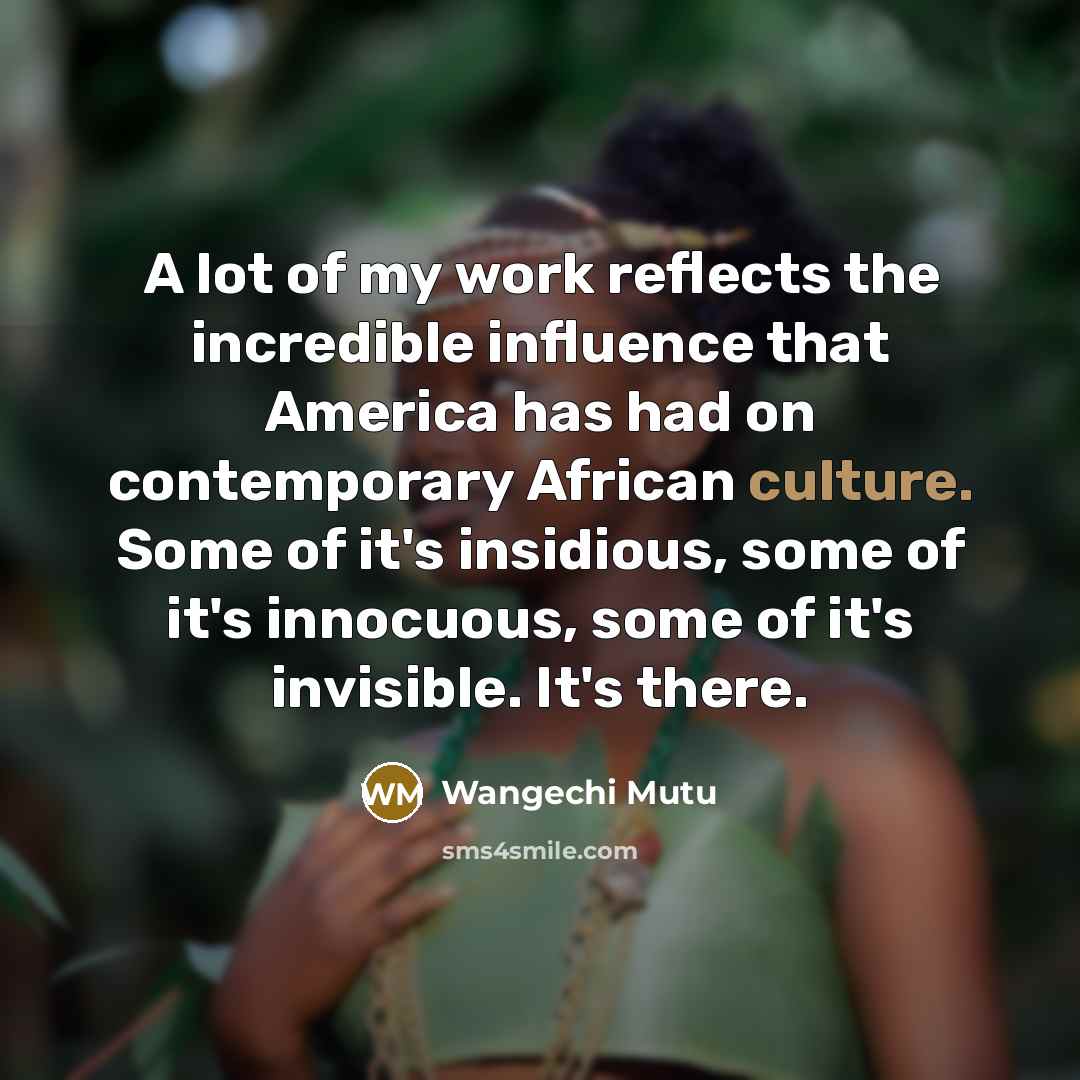 “A lot of my work reflects the incredible influence that…” quote by Wangechi Mutu