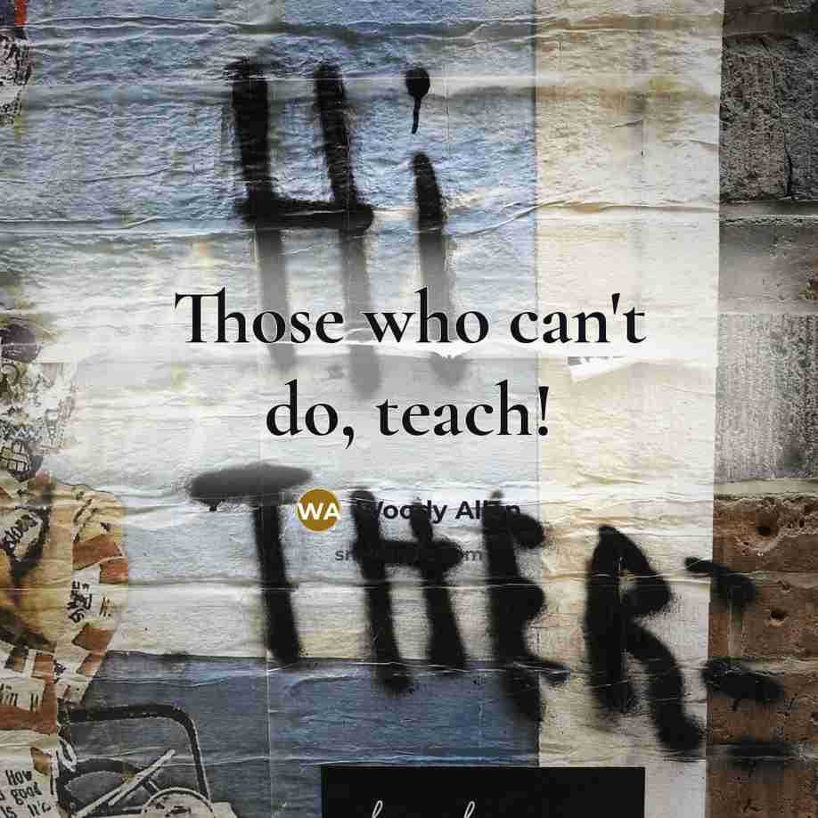 “Those who can't do, teach!…” quote by Woody Allen
