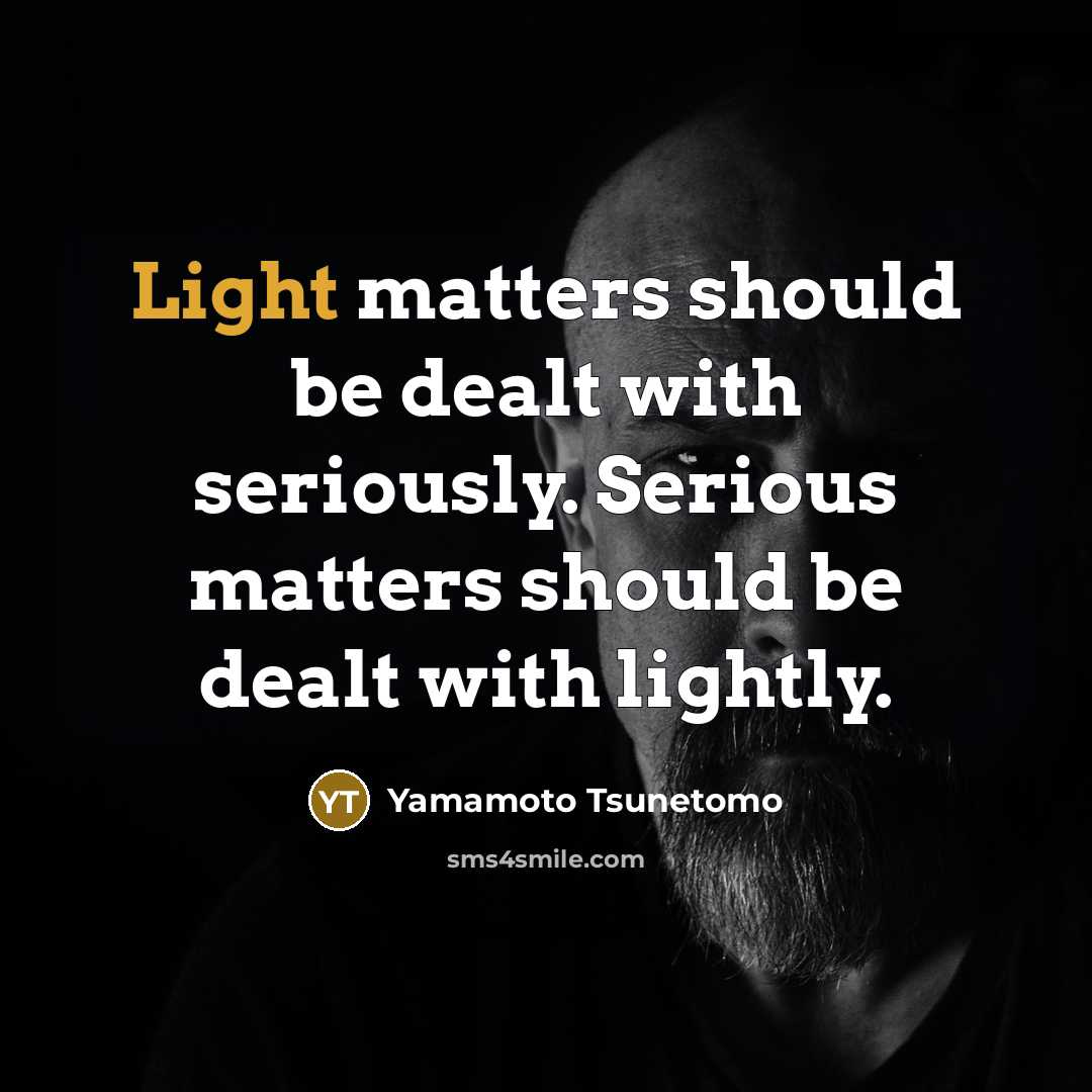 “Light matters should be dealt with seriously. Serious matters should…” quote by Yamamoto Tsunetomo