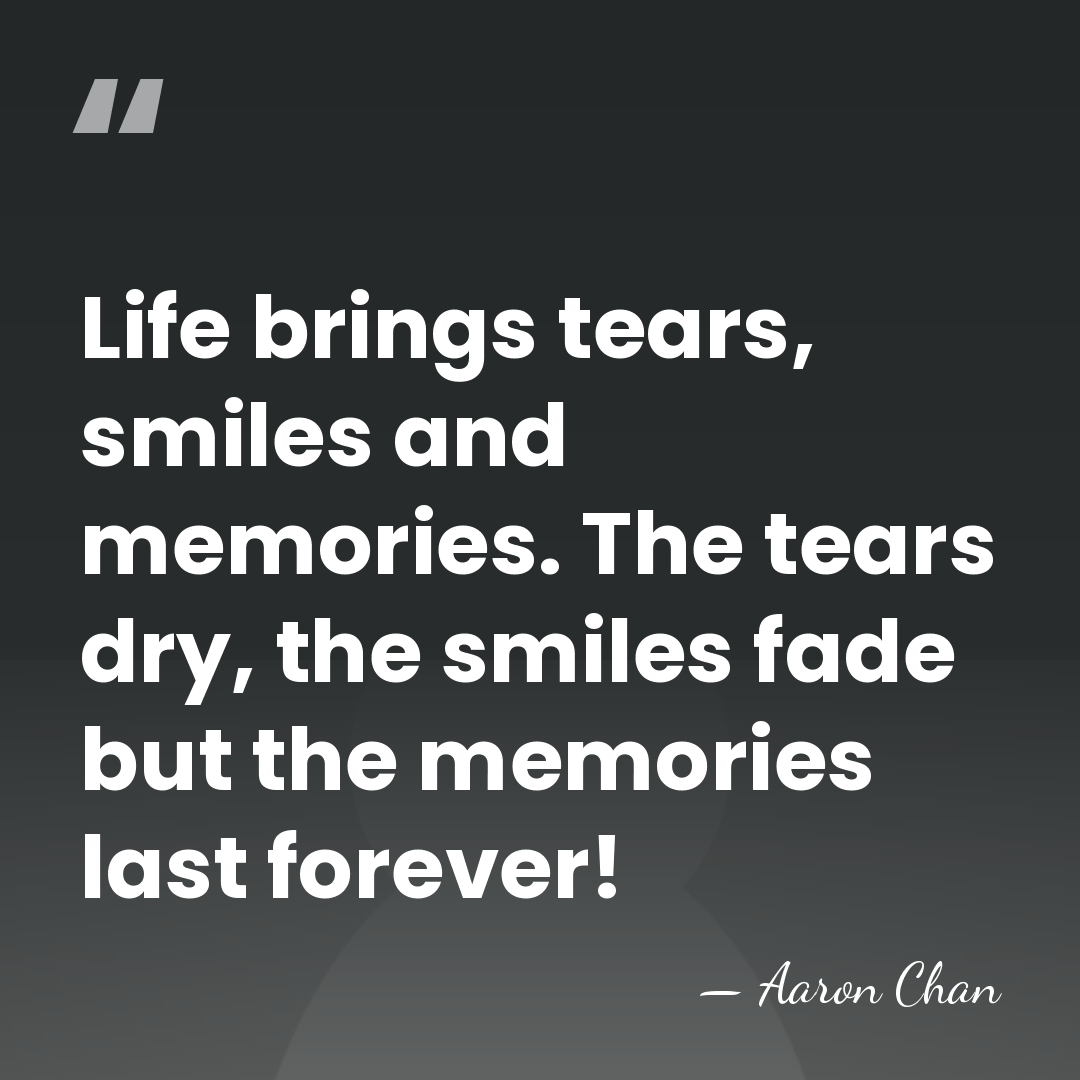 Life brings tears, smiles and memories. The tears dry, the smiles fade&hellip; - Aaron Chan
