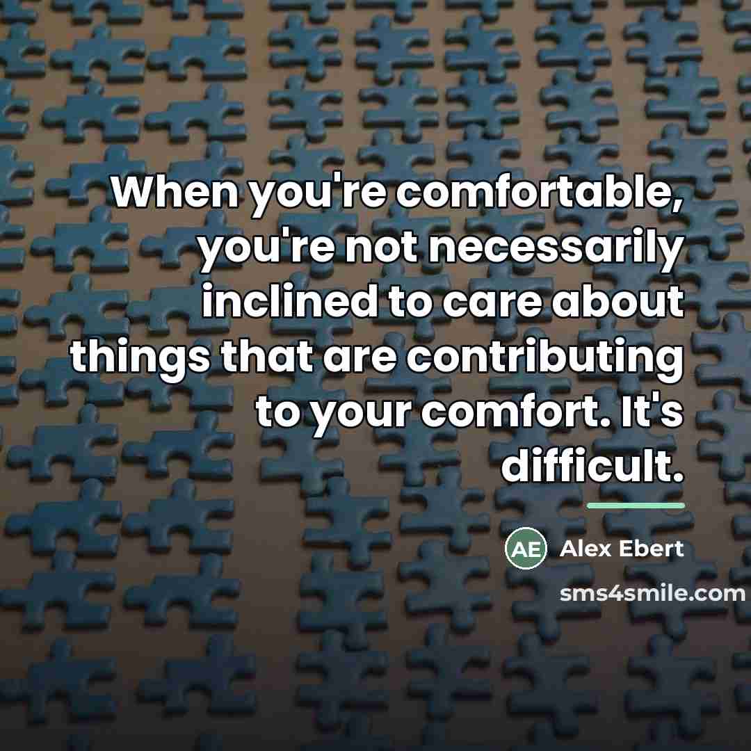 “When you're comfortable, you're not necessarily inclined to care about…” quote by Alex Ebert