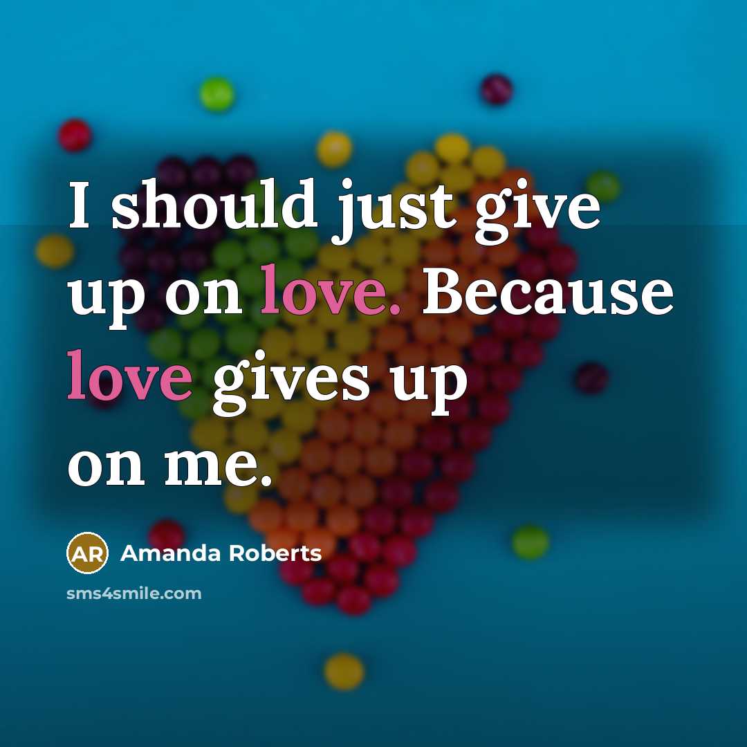 “I should just give up on love. Because love gives…” quote by Amanda Roberts