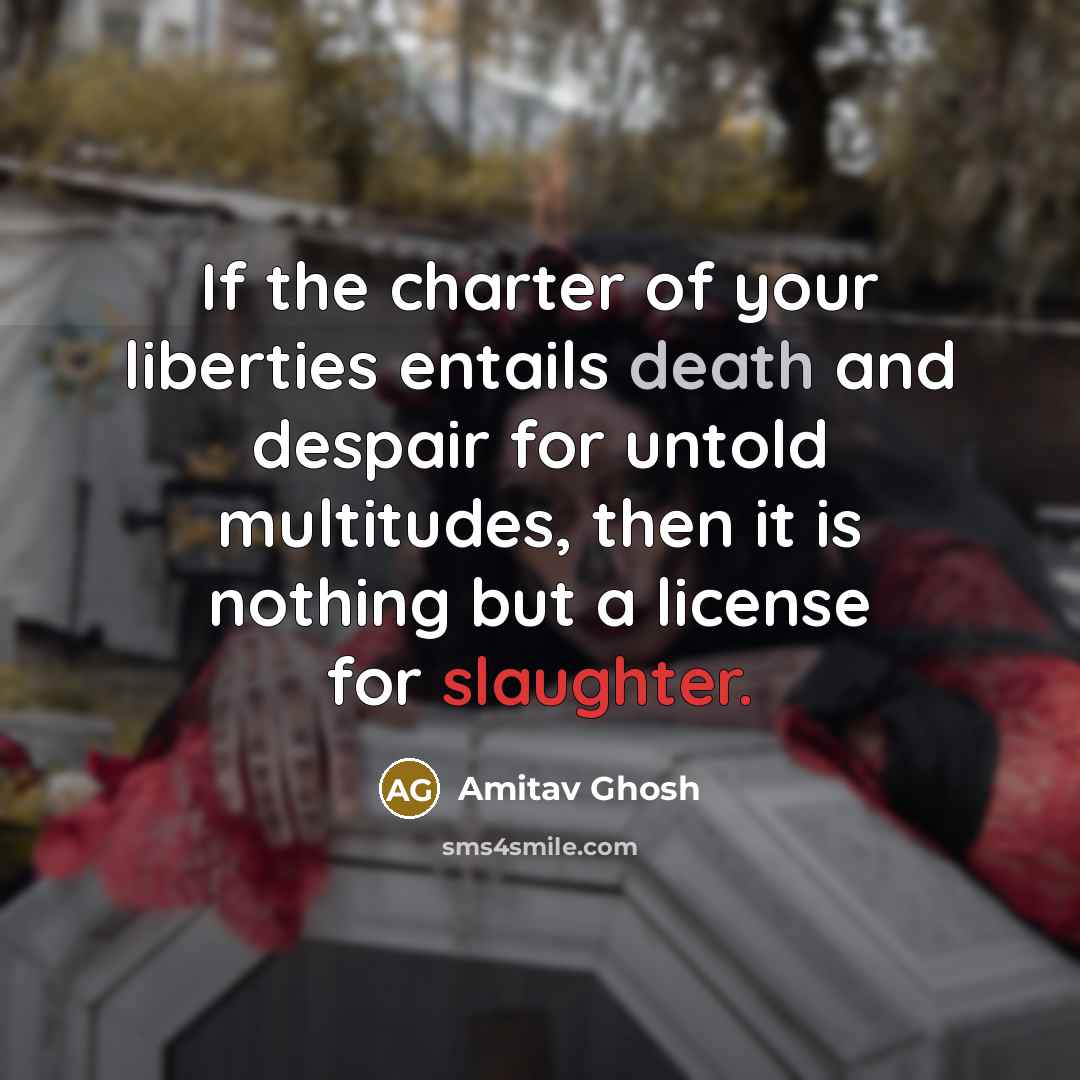 “If the charter of your liberties entails death and despair…” quote by Amitav Ghosh