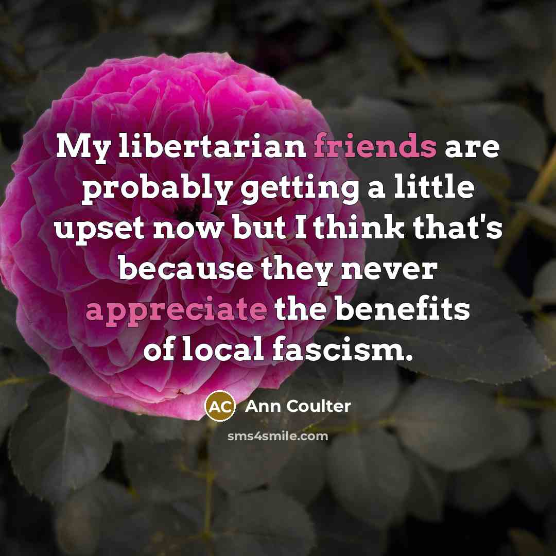 “My libertarian friends are probably getting a little upset now…” quote by Ann Coulter