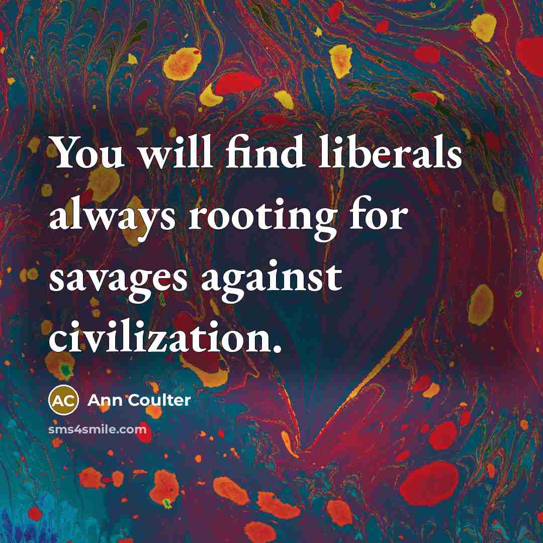 “You will find liberals always rooting for savages against civilization.…” quote by Ann Coulter