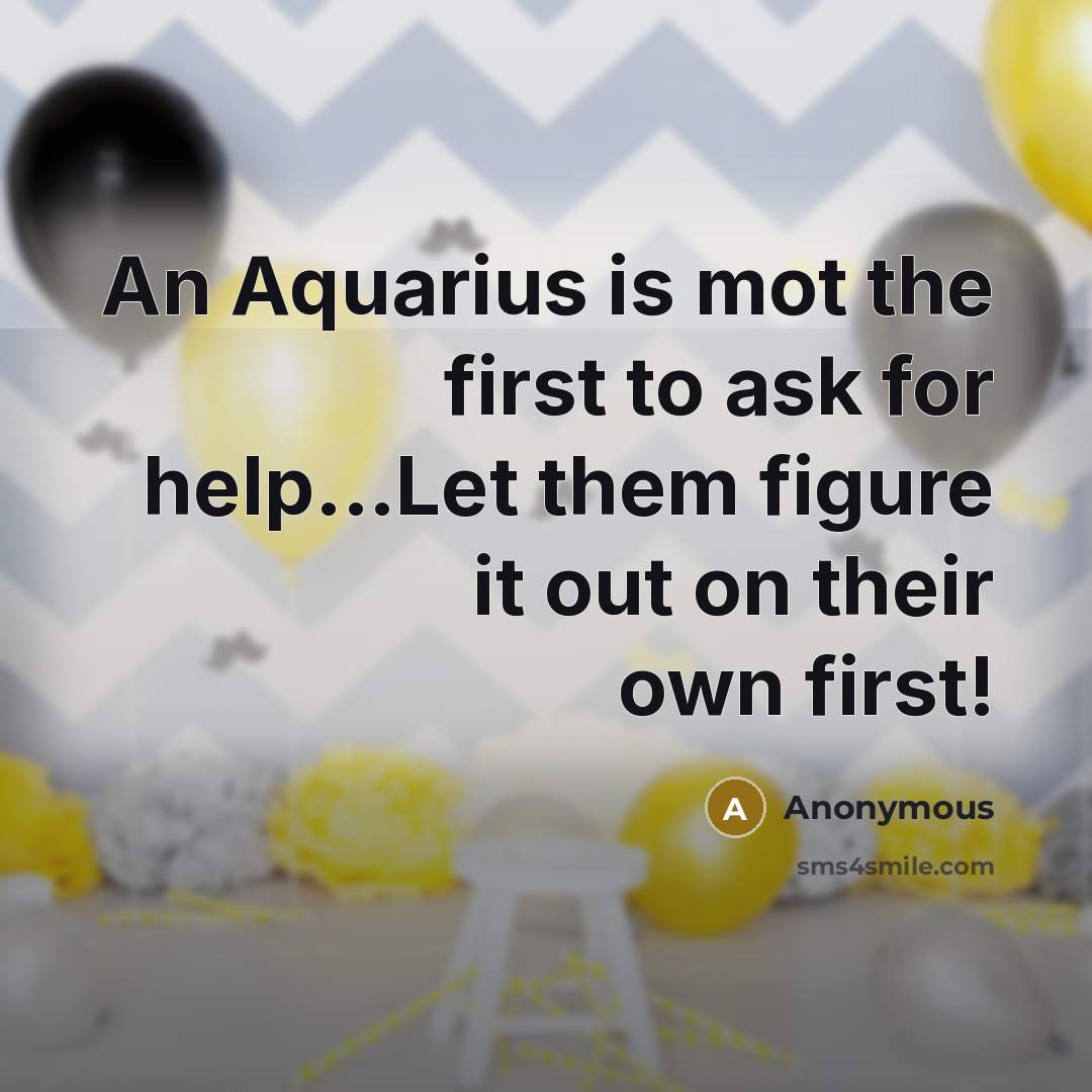 “An Aquarius is mot the first to ask for help...Let them figure it out on their own first!” quote by Anonymous