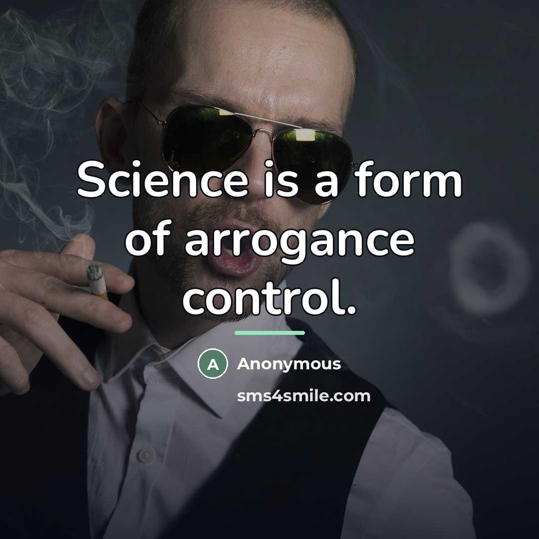“Science is a form of arrogance control.…” quote by Anonymous