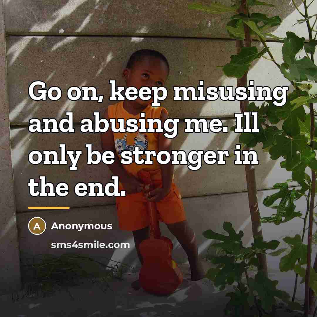 “Go on, keep misusing and abusing me. Ill only be…” quote by Anonymous