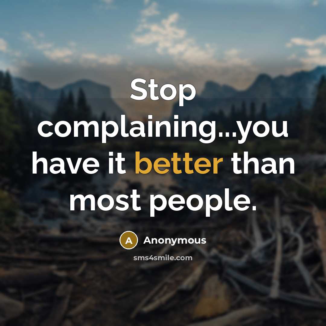 “Stop complaining...you have it better than most people.” quote by Anonymous