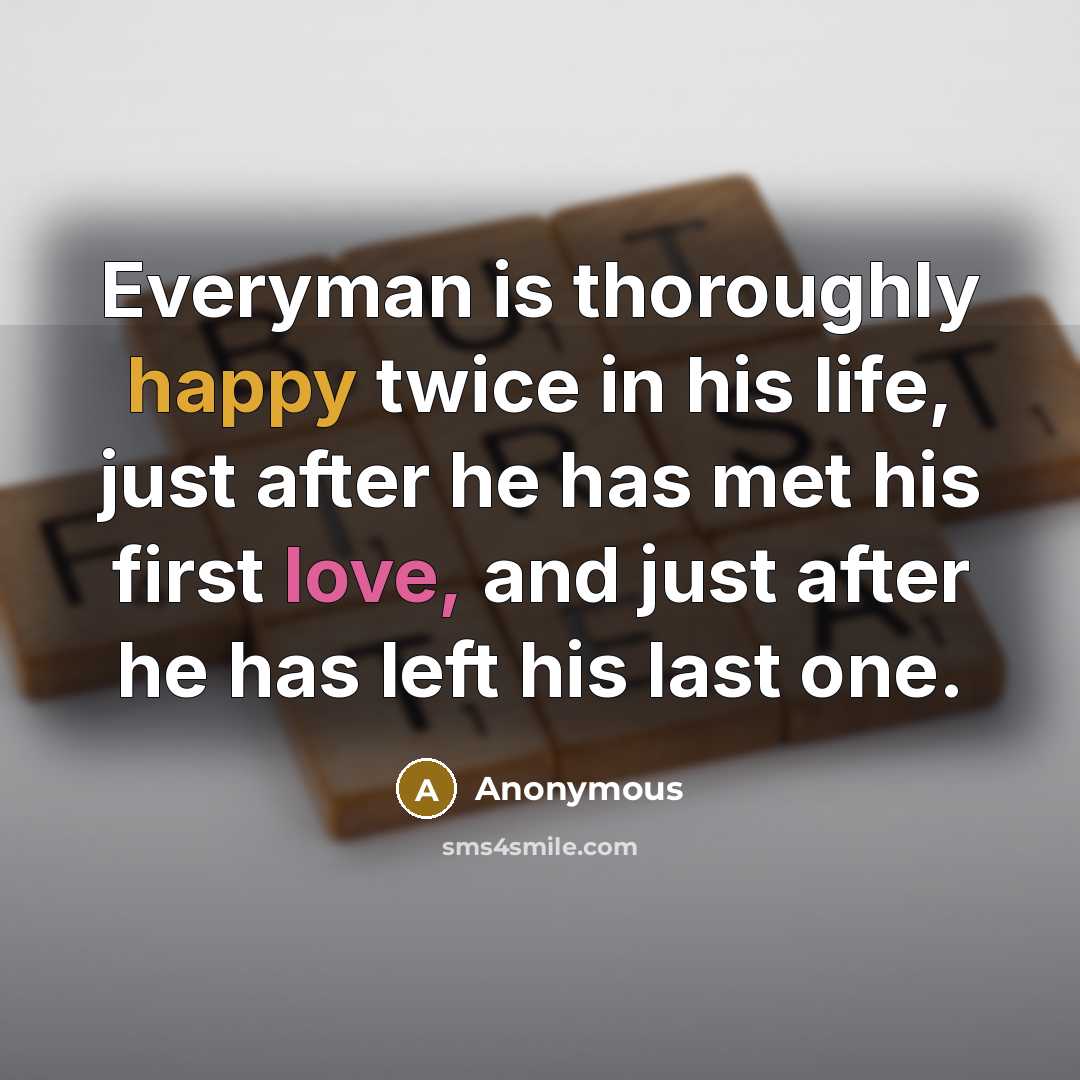 “Everyman is thoroughly happy twice in his life, just after…” quote by Anonymous