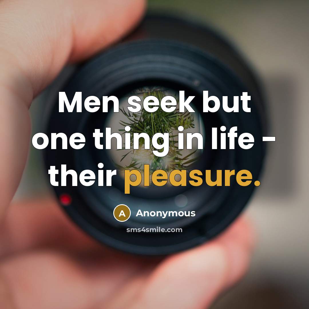 “Men seek but one thing in life - their pleasure.…” quote by Anonymous