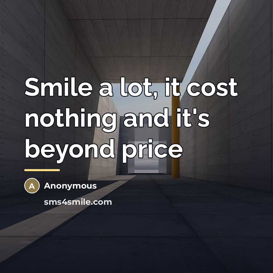 “Smile a lot, it cost nothing and it's beyond price…” quote by Anonymous