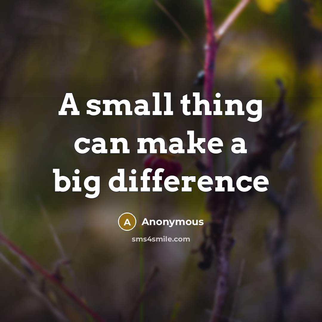 “A small thing can make a big difference” quote by Anonymous
