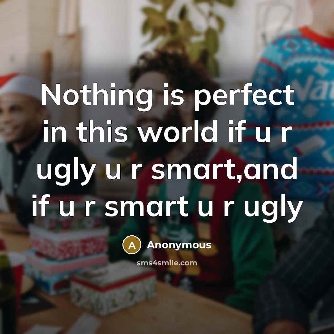 “Nothing is perfect in this world if u r ugly u r smart,and if u r smart u r ugly” quote by Anonymous
