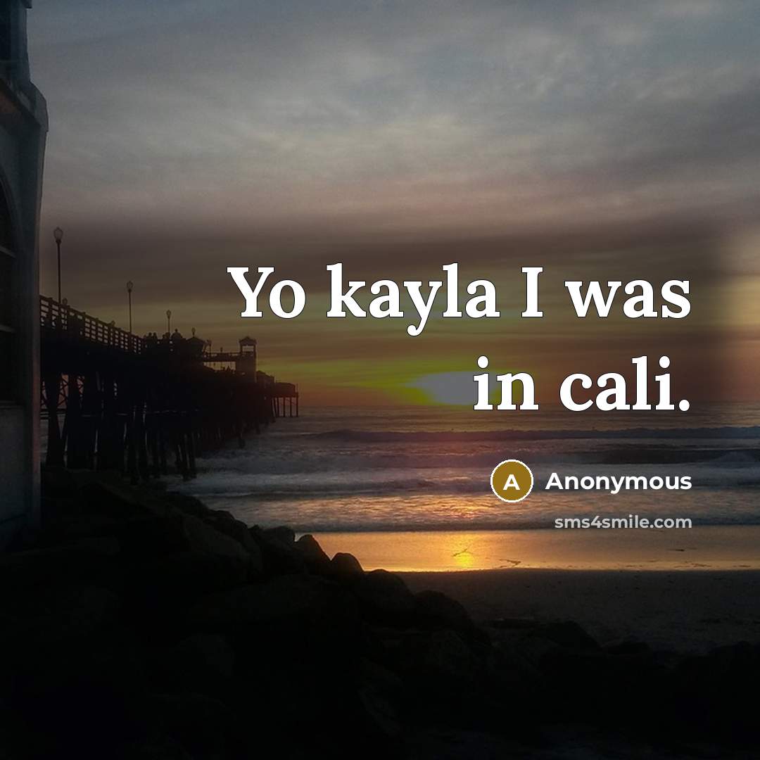“Yo kayla I was in cali.…” quote by Anonymous
