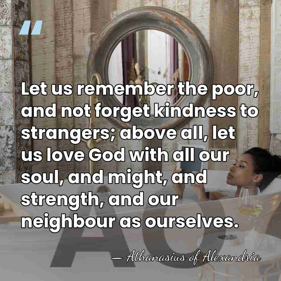 Let us remember the poor, and not forget kindness to strangers; above&hellip; - Athanasius of Alexandria