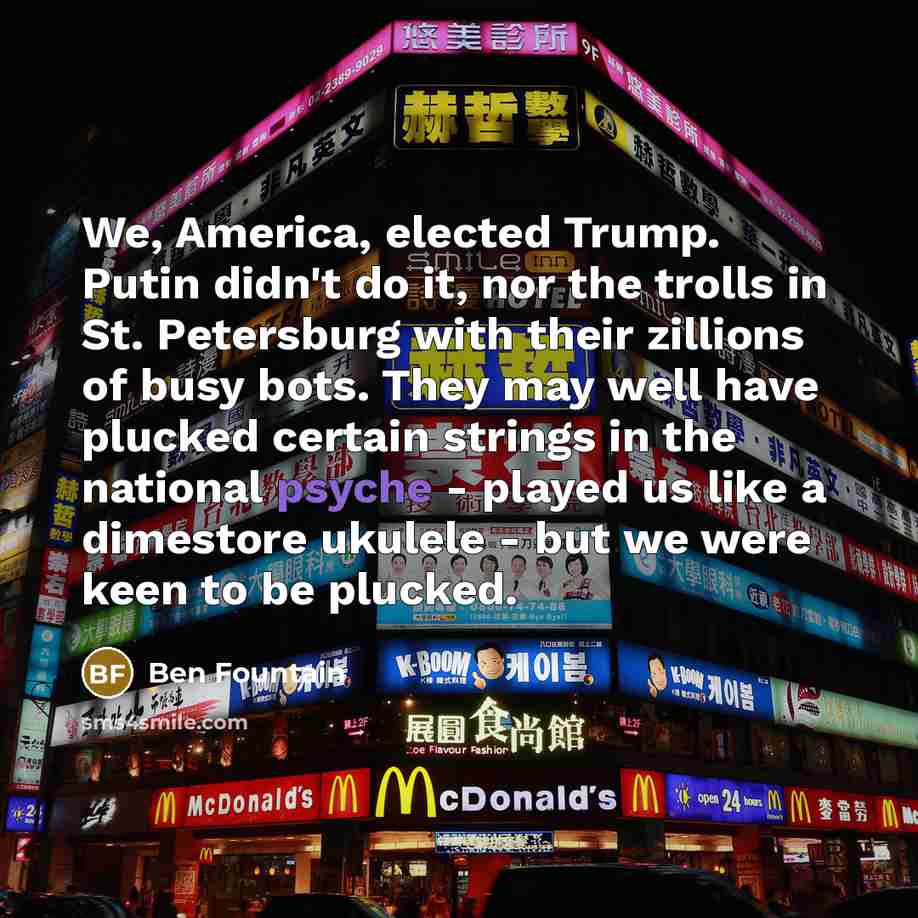 “We, America, elected Trump. Putin didn't do it, nor the…” quote by Ben Fountain