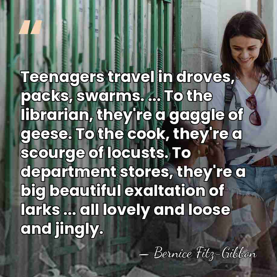 Teenagers travel in droves, packs, swarms. ... To the librarian, they're a&hellip; - Bernice Fitz-Gibbon