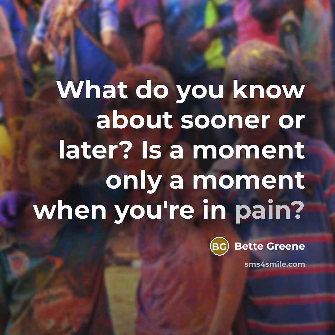 “What do you know about sooner or later? Is a…” quote by Bette Greene