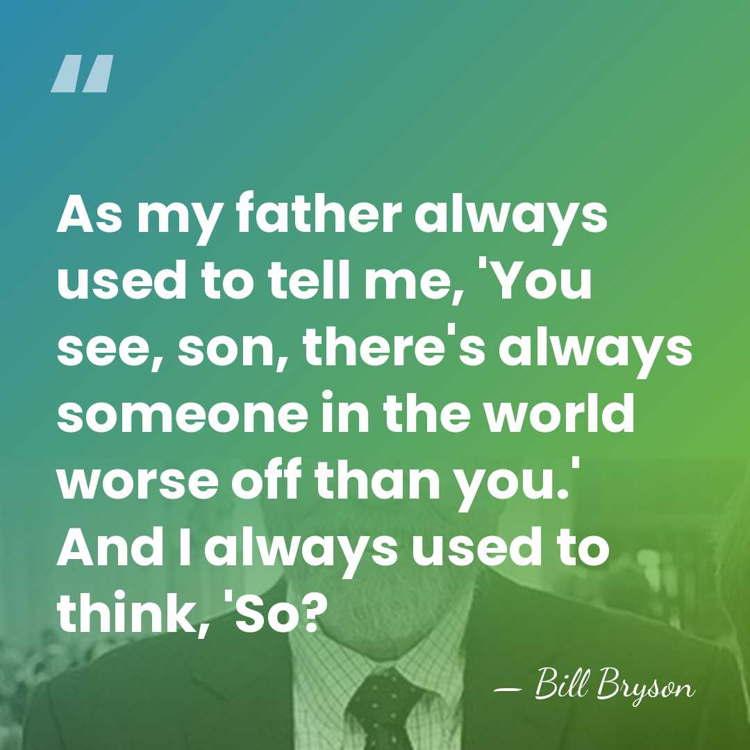 As my father always used to tell me, 'You see, son, there's&hellip; - Bill Bryson