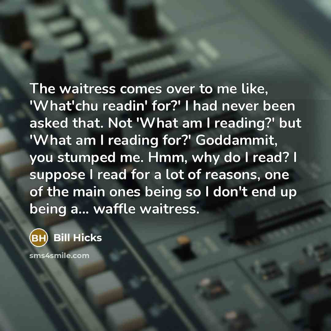 “The waitress comes over to me like, 'What'chu readin' for?'…” quote by Bill Hicks