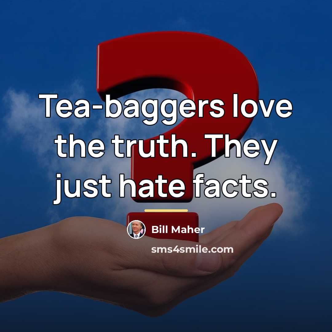“Tea-baggers love the truth. They just hate facts.…” quote by Bill Maher