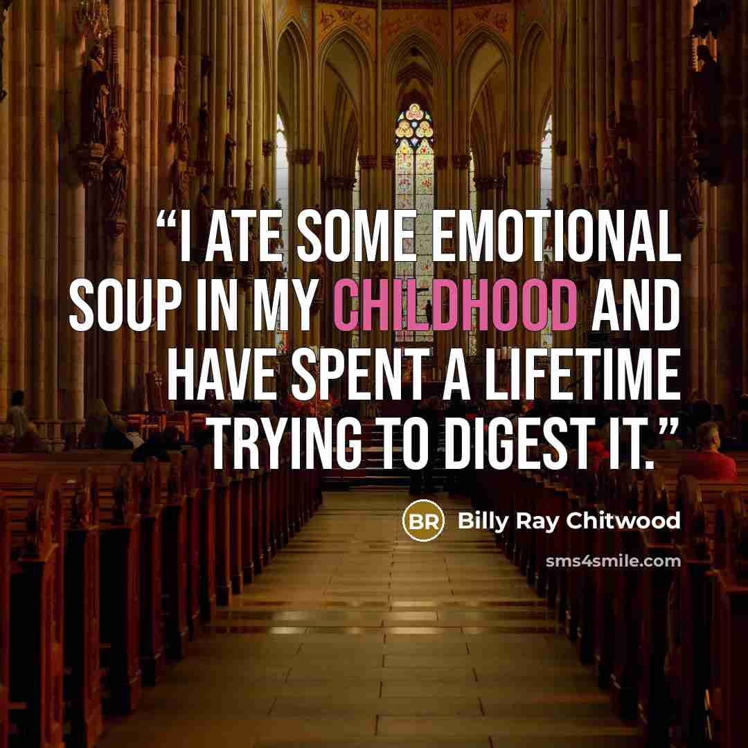“I ate some emotional soup in my childhood and have spent a lifetime trying to digest it.” quote by Billy Ray Chitwood