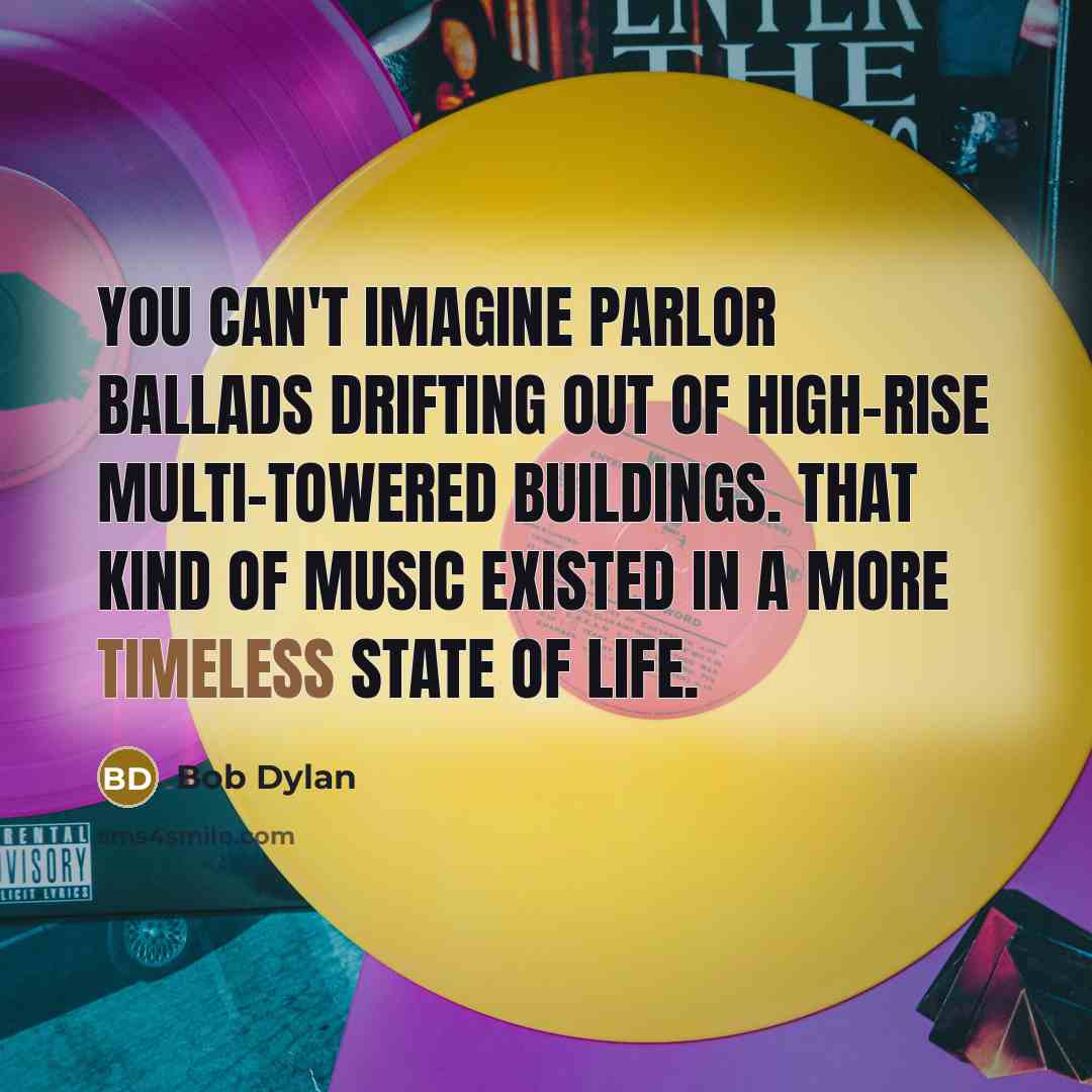 “You can't imagine parlor ballads drifting out of high-rise multi-towered…” quote by Bob Dylan