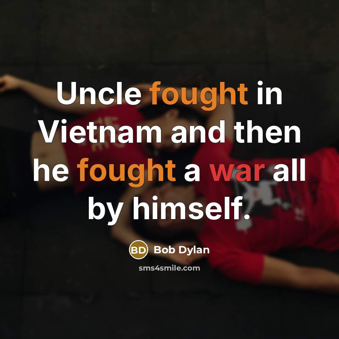 “Uncle fought in Vietnam and then he fought a war…” quote by Bob Dylan
