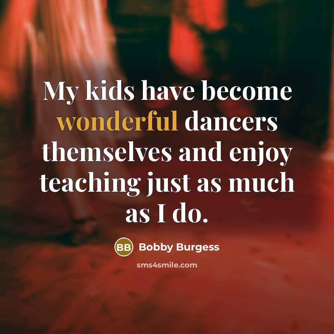 “My kids have become wonderful dancers themselves and enjoy teaching…” quote by Bobby Burgess