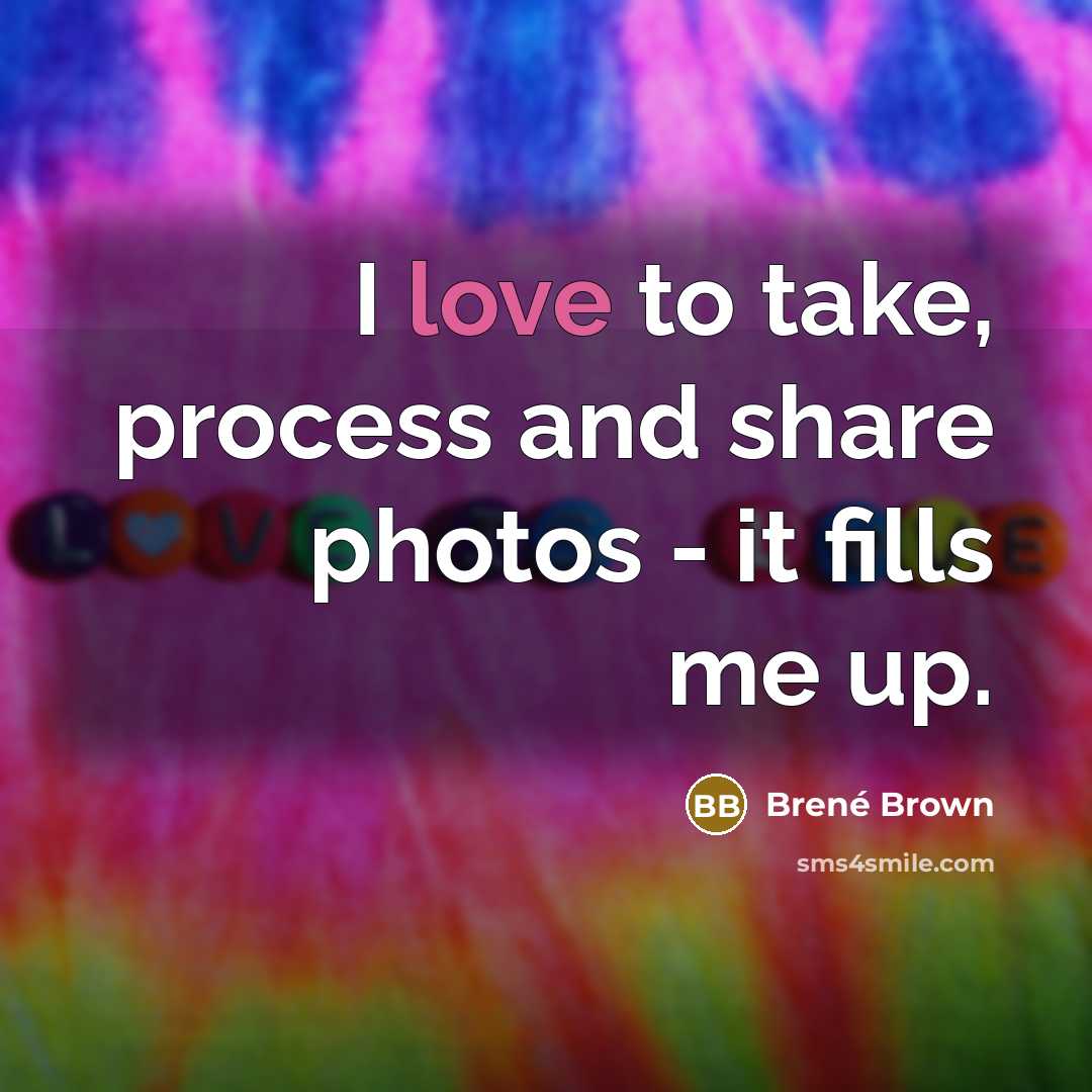 “I love to take, process and share photos - it…” quote by Brene Brown