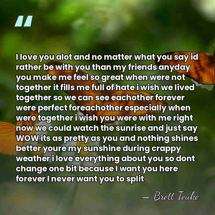 I love you alot and no matter what you say id rather&hellip; - Brett Teuke