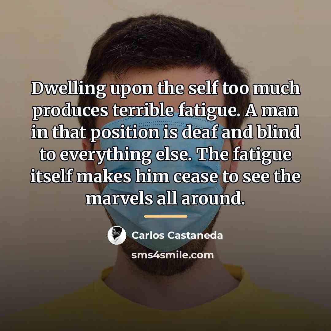 “Dwelling upon the self too much produces terrible fatigue. A…” quote by Carlos Castaneda