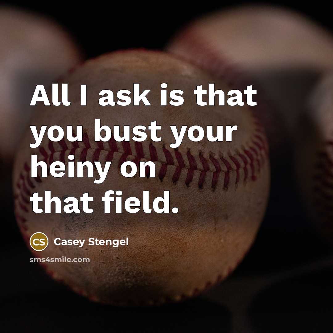 “All I ask is that you bust your heiny on…” quote by Casey Stengel