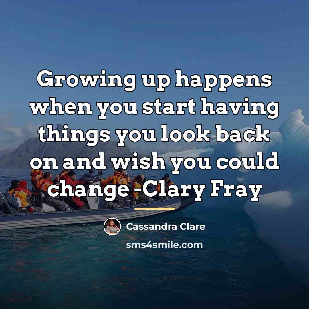 “Growing up happens when you start having things you look…” quote by Cassandra Clare