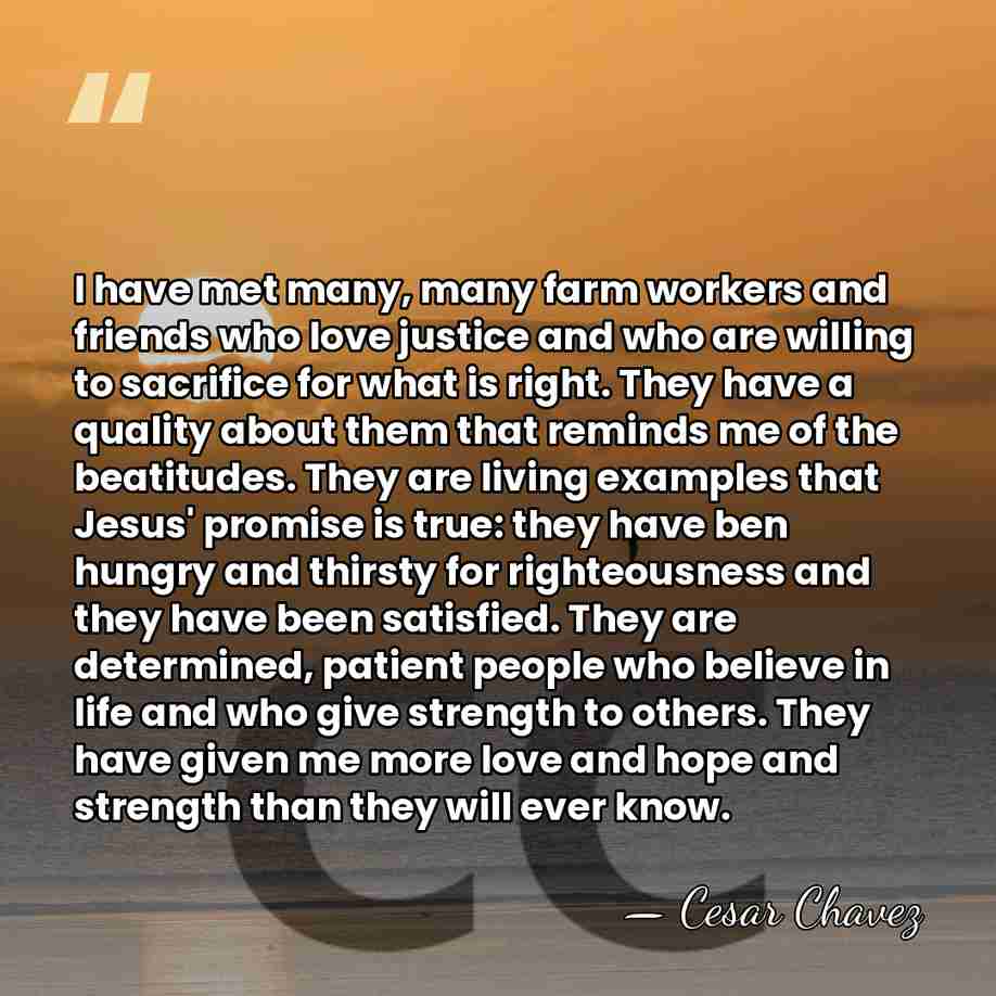 I have met many, many farm workers and friends who love justice&hellip; - Cesar Chavez