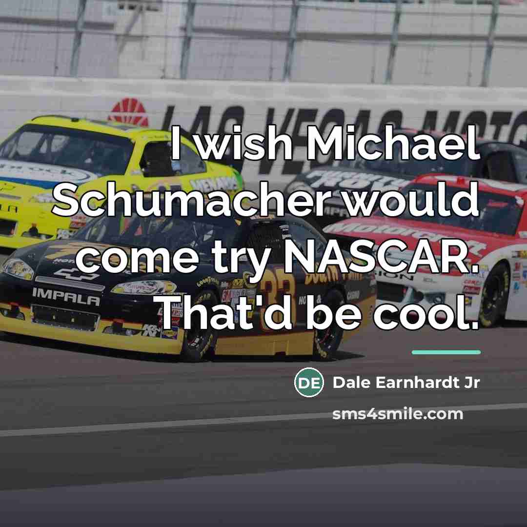 “I wish Michael Schumacher would come try NASCAR. That'd be…” quote by Dale Earnhardt Jr